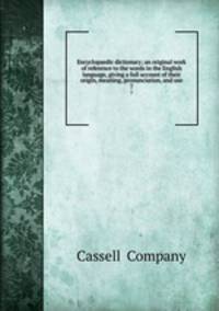 Encyclopaedic dictionary; an original work of reference to the words in the English language, giving a full account of their origin, meaning, pronunciation, and use. 7