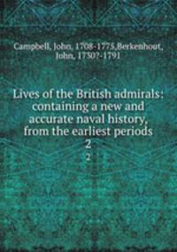 Lives of the British admirals: containing a new and accurate naval history, from the earliest periods.. 2