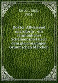 Doktor Allwissend microform : ein vergnugliches Schelmenspiel nach dem gleichnamigen Grimmschen Marchen