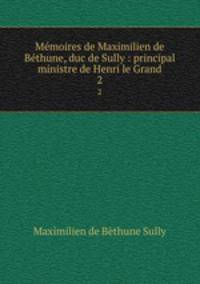 Mmoires de Maximilien de Bthune, duc de Sully : principal ministre de Henri le Grand. 2