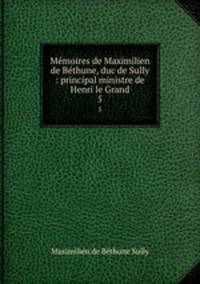 Mmoires de Maximilien de Bthune, duc de Sully : principal ministre de Henri le Grand. 5