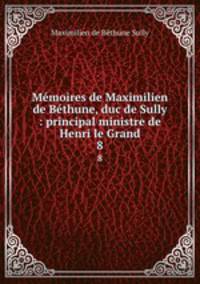 Mmoires de Maximilien de Bthune, duc de Sully : principal ministre de Henri le Grand. 8