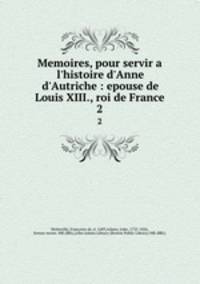 Memoires, pour servir a l`histoire d`Anne d`Autriche : epouse de Louis XIII., roi de France. 2