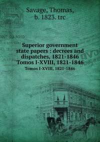 Superior government state papers : decrees and dispatches, 1821-1846. Tomos I-XVIII, 1821-1846
