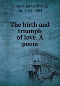 The birth and triumph of love. A poem