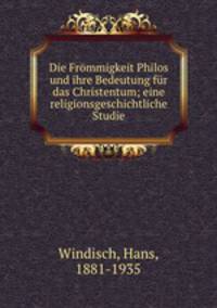 Die Frommigkeit Philos und ihre Bedeutung fur das Christentum; eine religionsgeschichtliche Studie