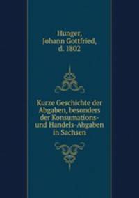 Kurze Geschichte der Abgaben, besonders der Konsumations- und Handels-Abgaben in Sachsen