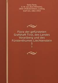 Flora der gefrsteten Grafshaft Tirol, des Landes Vorarlberg und des Frstenthumes Liechtenstein. 5
