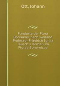 Fundorte der Flora Bohmens; nach weiland Professor Friedrich Ignaz Tausch