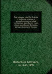 Tractatus de gabellis. Solenis et bodierne practice q; comodissimus tractatus vectigalium gabellaruve casus etiam quotidianos decidens, per egregium juris vtriusq;