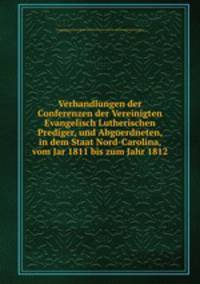 Verhandlungen der Conferenzen der Vereinigten Evangelisch Lutherischen Prediger, und Abgoerdneten, in dem Staat Nord-Carolina, vom Jar 1811 bis zum Jahr 1812