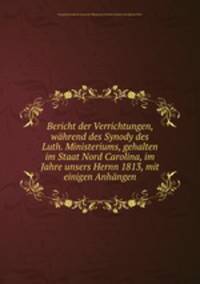 Bericht der Verrichtungen, wahrend des Synody des Luth. Ministeriums, gehalten im Staat Nord Carolina, im Jahre unsers Hernn 1813, mit einigen Anhangen