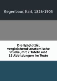 Die Epiglottis; vergleichend-anatomische Studie, mit 2 Tafeln und 15 Abbildungen im Texte