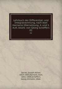Lehrbuch der Differential- und Integralrechnung, nach Axel Harnacks bersetzung. 4. und 5. Aufl. bearb. von Georg Scheffers. 02
