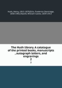 The Huth library. A catalogue of the printed books, manuscripts , autograph letters, and engravings. 2