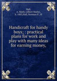 Handicraft for handy boys; : practical plans for work and play with many ideas for earning money,