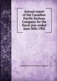 Annual report of the Canadian Pacific Railway Company for the fiscal year ended June 30th 1903
