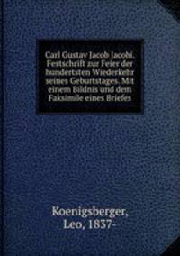 Carl Gustav Jacob Jacobi. Festschrift zur Feier der hundertsten Wiederkehr seines Geburtstages. Mit einem Bildnis und dem Faksimile eines Briefes