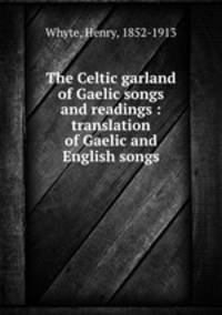 The Celtic garland of Gaelic songs and readings : translation of Gaelic and English songs
