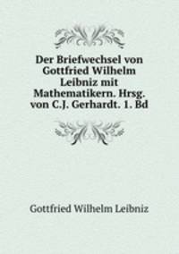 Der Briefwechsel von Gottfried Wilhelm Leibniz mit Mathematikern. Hrsg. von C.J. Gerhardt. 1. Bd