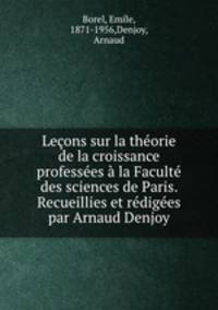 Leons sur la thorie de la croissance professes la Facult des sciences de Paris. Recueillies et rdiges par Arnaud Denjoy