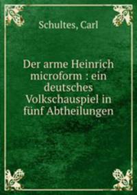 Der arme Heinrich microform : ein deutsches Volkschauspiel in funf Abtheilungen