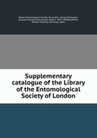 Supplementary catalogue of the Library of the Entomological Society of London