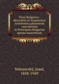 Flora Bulgarica : descriptio et enumeratio systematica plantarum vascularium in Principatu Bulgariae sponte nascentium
