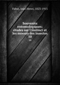 Souvenirs entomologiques; tudes sur l`instinct et les moeurs des insectes. 10