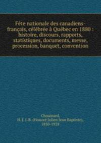 Fete nationale des canadiens-francais, celebree a Quebec en 1880 : histoire, discours, rapports, statistiques, documents, messe, procession, banquet, convention