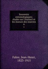 Souvenirs entomologiques; tudes sur l`instinct et les moeurs des insectes. 6