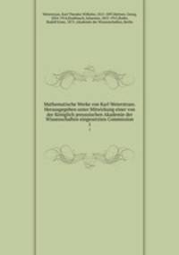 Mathematische Werke von Karl Weierstrass. Herausgegeben unter Mitwirkung einer von der Kniglich preussischen Akademie der Wissenschaften eingesetzten Commission. 1