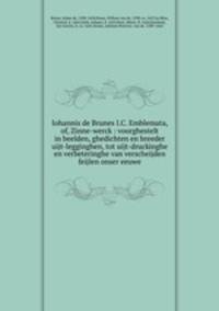 Iohannis de Brunes I.C. Emblemata, of, Zinne-werck : voorghestelt in beelden, ghedichten en breeder uijt-legginghen, tot uijt-druckinghe en verbeteringhe van verscheijden feijlen onser eeuwe