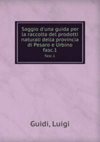 Saggio d`una guida per la raccolta del prodotti naturali della provincia di Pesaro e Urbino. fasc.1