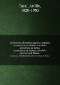Cenno sulla botanica agraria, medica, economica ed industriale della provincia di Siena. economica ed industriale della provincia di Siena /