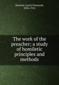 The work of the preacher; a study of homiletic principles and methods