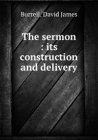 The sermon : its construction and delivery