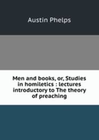 Men and books, or, Studies in homiletics : lectures introductory to The theory of preaching