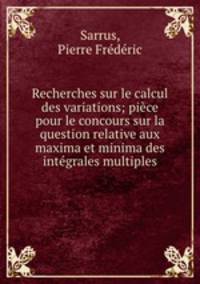 Recherches sur le calcul des variations; piece pour le concours sur la question relative aux maxima et minima des integrales multiples