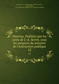 Oeuvres. Publies par les soins de J.-A. Serret, sous les auspices du ministre de l`instruction publique. 12
