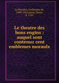 Le theatre des bons engins : auquel sont contenuz cent emblemes moraulx