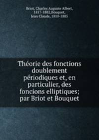Theorie des fonctions doublement periodiques et, en particulier, des foncions elliptiques; par Briot et Bouquet