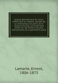 Expose geometrique du calcul differentiel et integral, precede de la cinematique du point, de la droite et du plan, et fonde tout entier sur les notions les plus elementaires de la geometrie plane