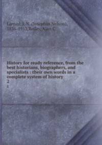 History for ready reference, from the best historians, biographers, and specialists : their own words in a complete system of history .. 2