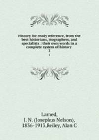 History for ready reference, from the best historians, biographers, and specialists : their own words in a complete system of history .. 3