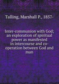 Inter-communion with God; an exploration of spiritual power as manifested in intercourse and co-operation between God and man