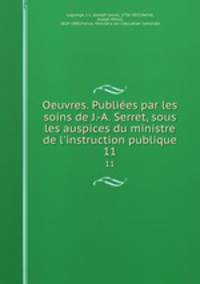 Oeuvres. Publies par les soins de J.-A. Serret, sous les auspices du ministre de l`instruction publique. 11