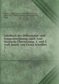 Lehrbuch der Differential- und Integralrechnung, nach Axel Harnacks bersetzung. 4. und 5. Aufl. bearb. von Georg Scheffers. 3