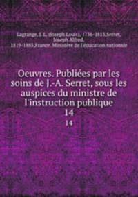 Oeuvres. Publies par les soins de J.-A. Serret, sous les auspices du ministre de l`instruction publique. 14
