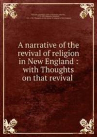 A narrative of the revival of religion in New England : with Thoughts on that revival .